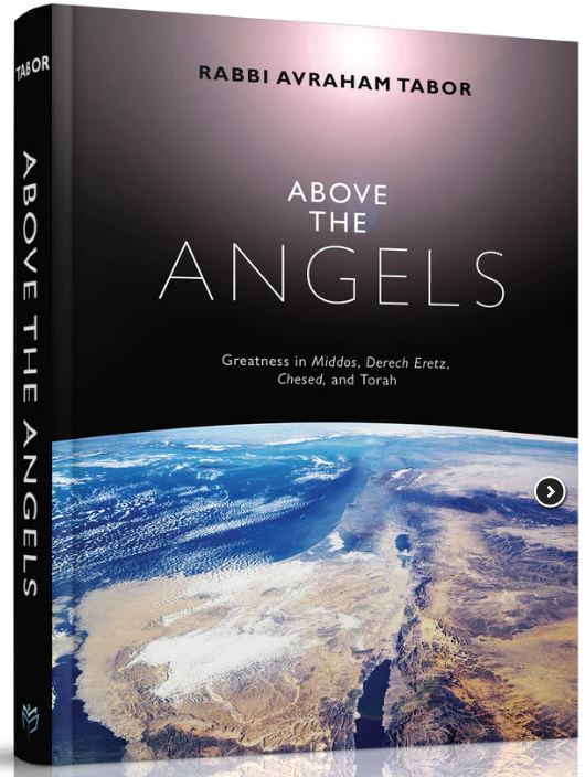 Above the Angels - Greatness in Middos, Derech Eretz, Chesed, and Torah